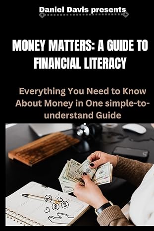 money matters a guide to financial literacy everything you need to know about money in one simple to