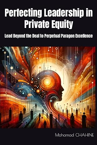 perfecting leadership in private equity lead beyond the deal to perpetual paragon excellence 1st edition