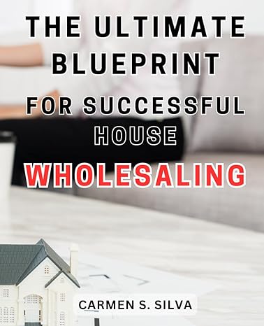 the ultimate blueprint for successful house wholesaling the ultimate guide to real estate wholesaling unlock
