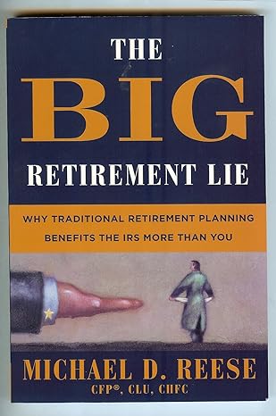 the big retirement lie why traditional retirement planning benefits the irs more than you 1st edition michael