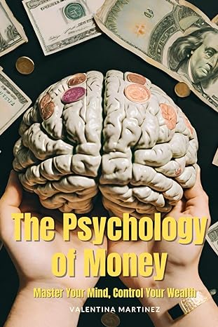 the psychology of money master your mind control your wealth 1st edition valentina martinez dolagaray