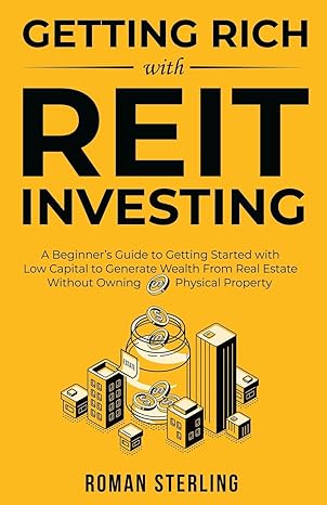 getting rich with reit investing a beginners guide to getting started with low capital to generate wealth
