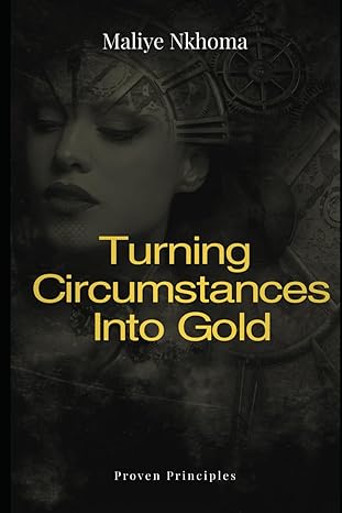 turning circumstances into gold unleashing your wealth creation potential 1st edition maliye nkhoma