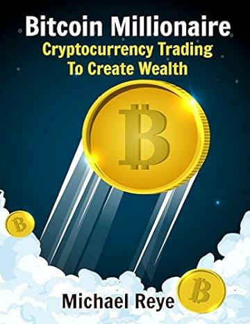 bitcoin millionaire cryptocurrency trading to create wealth 1st edition michael reye 1549684574,