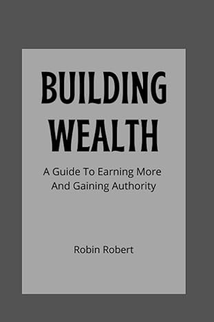building wealth a guide to earning more and gaining authority 1st edition robin robert b0b71hx7v5,