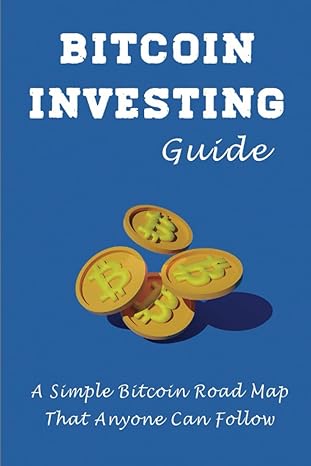 bitcoin investing guide a simple bitcoin road map that anyone can follow 1st edition leisa duvernois