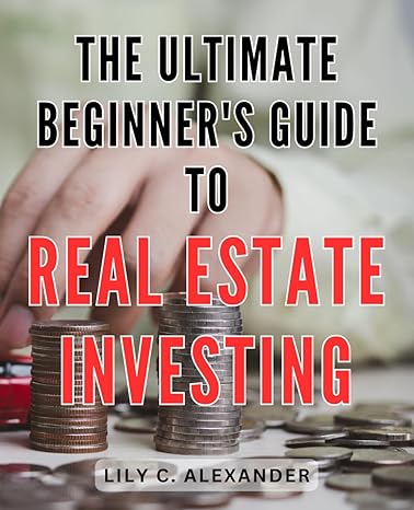 the ultimate beginners guide to real estate investing unlock the secrets to profitable real estate