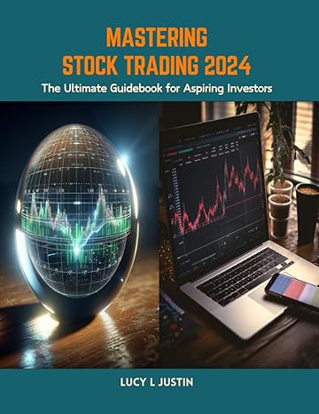 mastering stock trading 2024 the ultimate guidebook for aspiring investors 1st edition lucy l justin