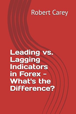 leading vs lagging indicators in forex whats the difference 1st edition robert carey b0cnq6jz22,