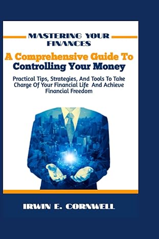 mastering your finances a comprehensive guide to controlling your money practical tip strategies and tools to