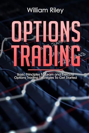 options trading basic principles to learn and execute options trading strategies to get started 1st edition