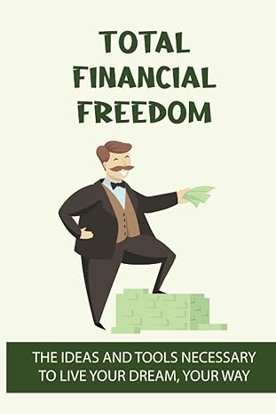 Total Financial Freedom The Ideas And Tools Necessary To Live Your Dream Your Way