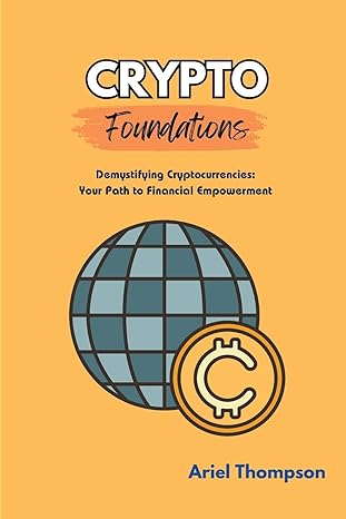 crypto foundations demystifying cryptocurrencies your path to financial empowerment 1st edition ariel