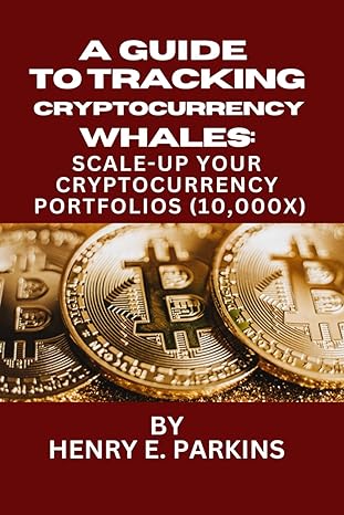 a guide to tracking cryptocurrency whales scale up your cryptocurrency portfolios 1st edition henry e parkins