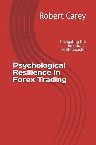 psychological resilience in forex trading navigating the emotional rollercoaster 1st edition robert carey