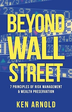 beyond wall street 7 principles of risk management and wealth preservation 1st edition ken arnold 1732932255,