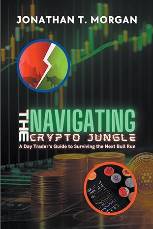 navigating the crypto jungle a day traders guide to surviving the next bull run 1st edition jonathan t morgan