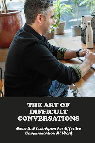 the art of difficult conversations essential techniques for effective communication at work 1st edition chet