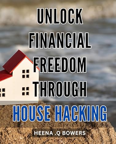 unlock financial freedom through house hacking maximize your wealth with house hacking the ultimate guide for