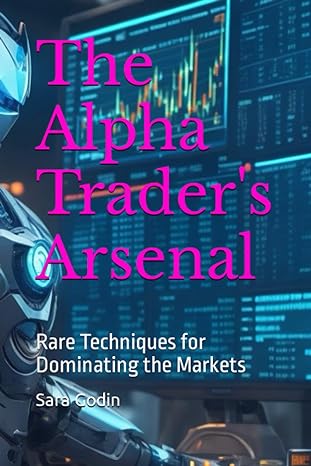 the alpha traders arsenal rare techniques for dominating the markets 1st edition sara godin b0c7j9dd8m,