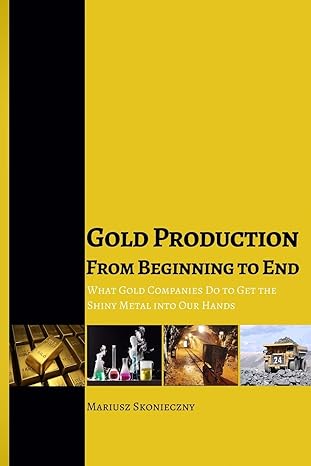 Gold Production From Beginning To End What Gold Companies Do To Get The Shiny Metal Into Our Hands