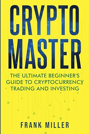 crypto master the ultimate beginners guide to cryptocurrency trading and investing 1st edition frank miller