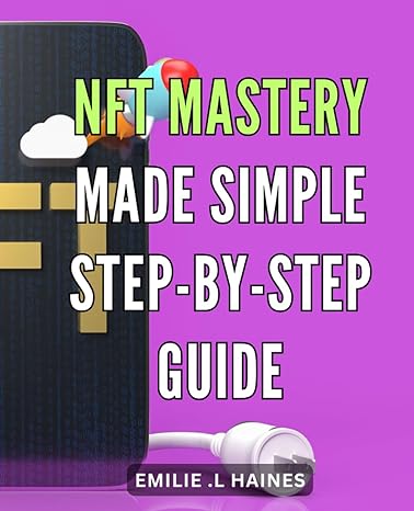 Nft Mastery Made Simple Step By Step Guide The Beginners Handbook To Nfts Simplified Guide For Successful Trading And Investment On Blockchain