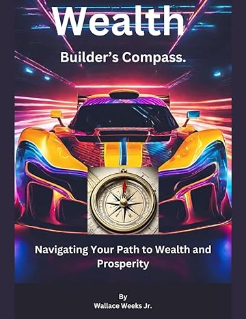 wealth builders compass navigating your path to wealth and prosperity 1st edition wallace weeks jr