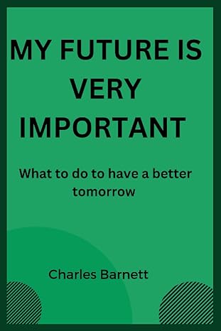 my future is very important what to do to have a better tomorrow 1st edition charles barnett b0bq9n745d,