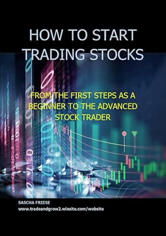 how to start trading stocks from the first steps as a beginner to the advanced stock trader 1st edition