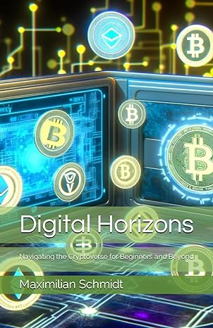 digital horizons navigating the cryptoverse for beginners and beyond 1st edition maximilian schmidt