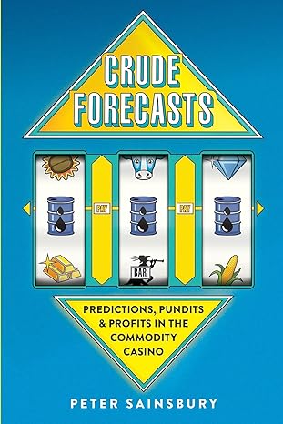 crude forecasts predictions pundits and profits in the commodity casino 1st edition mr peter sainsbury