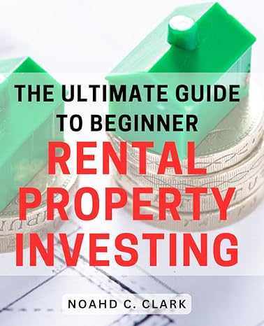 the ultimate guide to beginner rental property investing proven strategies for successful rental property