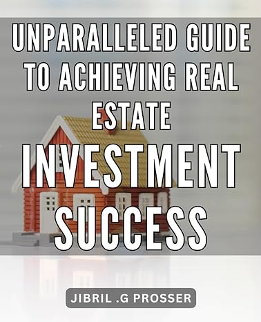 unparalleled guide to achieving real estate investment success master the art of real estate investing and