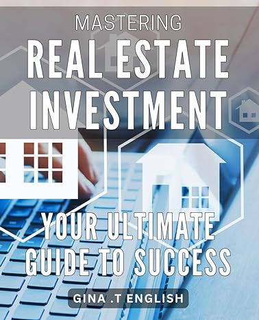 mastering real estate investment your ultimate guide to success realize financial freedom through mastering
