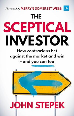 the sceptical investor how contrarians bet against the market and win and you can too 1st edition john stepek