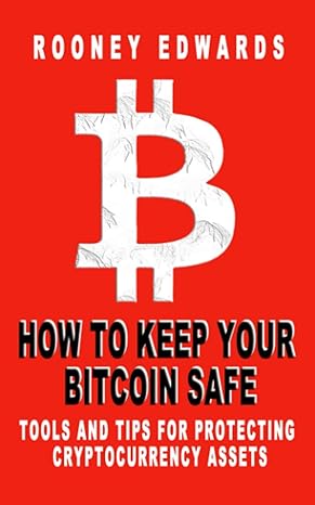 how to keep your bitcoin safe tools and tips for protecting cryptocurrency assets 1st edition rooney edwards