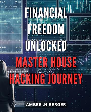 Financial Freedom Unlocked Master House Hacking Journey Unlock Financial Freedom Through The Ultimate Guide To Mastering The Profitable House Hacking Journey