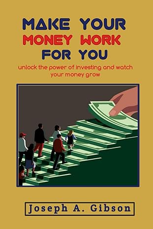 make your money work for you unlock the power of investing and watch your money grow 1st edition joseph a