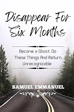 disappear for six months become a ghost do these things and return unrecognizable 1st edition samuel emmanuel