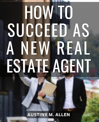 how to succeed as a new real estate agent a training guide for success in your first year and beyond a