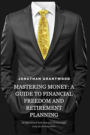 mastering money a guide to financial freedom and retirement planning 1st edition jonathan grantwood