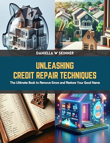unleashing credit repair techniques the ultimate book to remove errors and restore your good name 1st edition