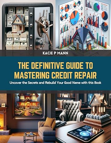 the definitive guide to mastering credit repair uncover the secrets and rebuild your good name with this book