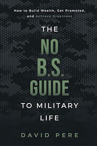 the no b s guide to military life how to build wealth get promoted and achieve greatness 1st edition david