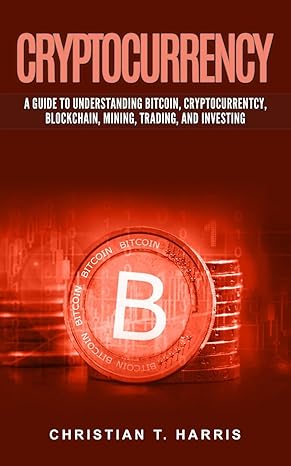 cryptocurrency a guide to understanding bitcoin cryptocurrentcy blockchain mining trading and investing 1st
