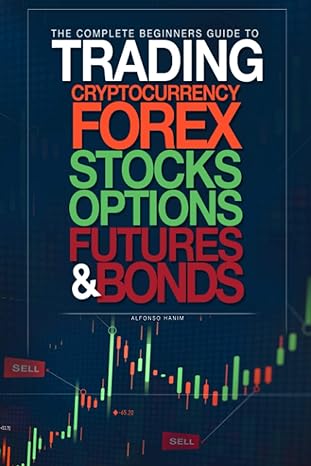the complete beginners guide to trading cryptocurrency forex stocks options futures and bonds 1st edition
