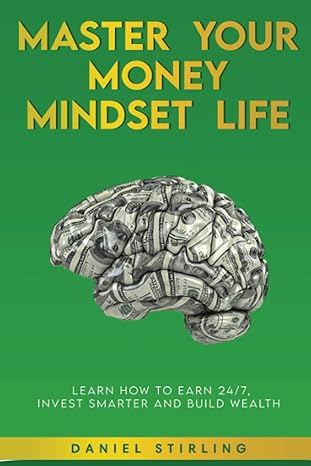 master your money mindset life learn how to earn 24/7 invest smarter and build wealth 1st edition daniel