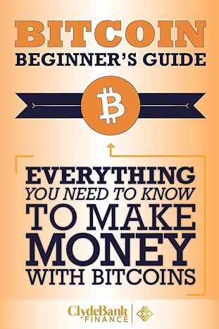 bitcoin beginners guide everything you need to know to make money with bitcoins 1st edition clydebank finance