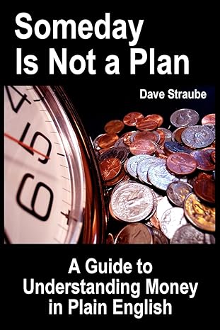 someday is not a plan a guide to understanding money in plain english 1st edition dave straube 0974762431,